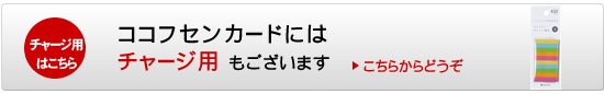 ココフセンカードチャージはコチラ