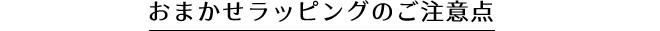 おまかせラッピングのご注意点