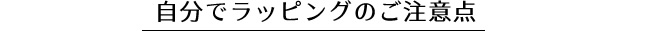 自分でラッピングのご注意点